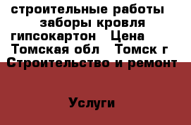 строительные работы . заборы,кровля,гипсокартон › Цена ­ 1 - Томская обл., Томск г. Строительство и ремонт » Услуги   . Томская обл.,Томск г.